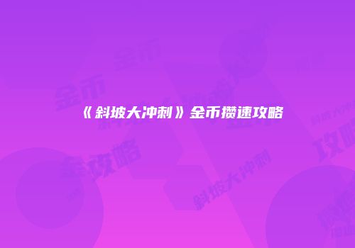 《斜坡大冲刺》金币攒速攻略