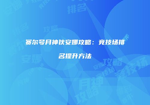 赛尔号月神狄安娜攻略：竞技场排名提升方法