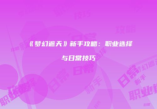 《梦幻遮天》新手攻略：职业选择与日常技巧
