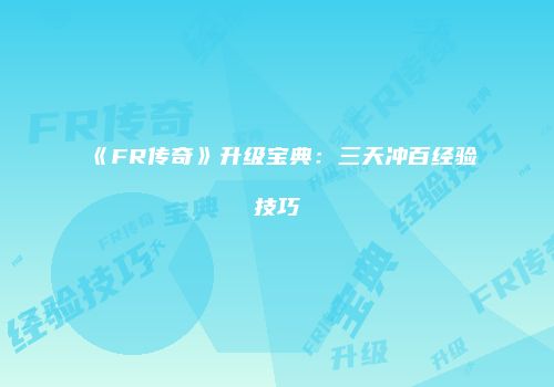 《FR传奇》升级宝典：三天冲百经验技巧