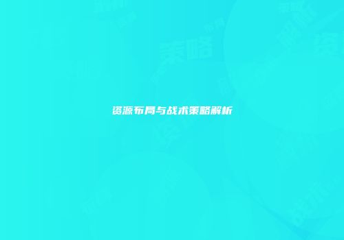 资源布局与战术策略解析