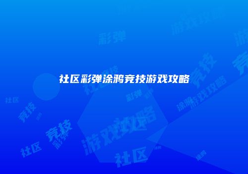 社区彩弹涂鸦竞技游戏攻略