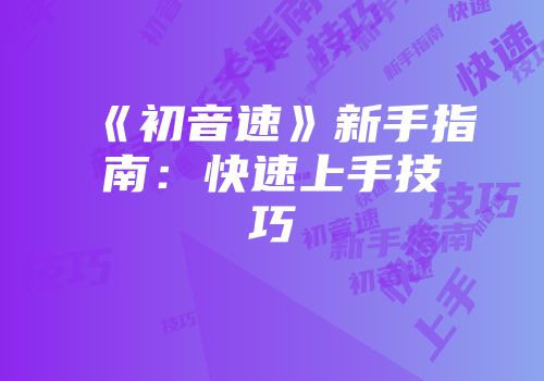 《初音速》新手指南：快速上手技巧