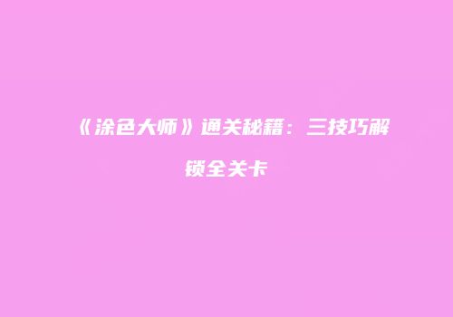 《涂色大师》通关秘籍：三技巧解锁全关卡