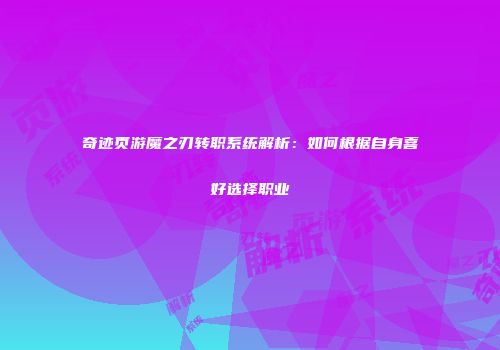 奇迹页游魔之刃转职系统解析：如何根据自身喜好选择职业