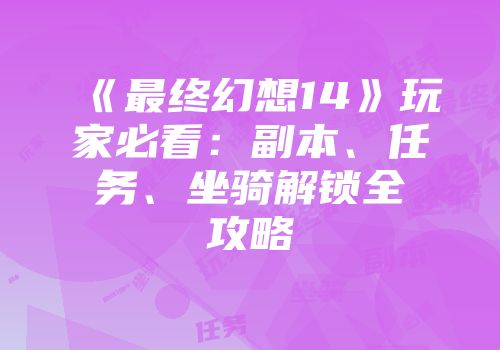 《最终幻想14》玩家必看：副本、任务、坐骑解锁全攻略