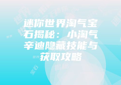 迷你世界淘气宝石揭秘：小淘气辛迪隐藏技能与获取攻略