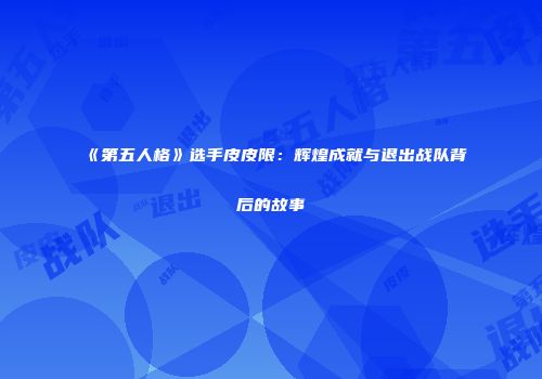 《第五人格》选手皮皮限：辉煌成就与退出战队背后的故事