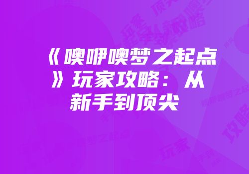 《噢咿噢梦之起点》玩家攻略：从新手到顶尖