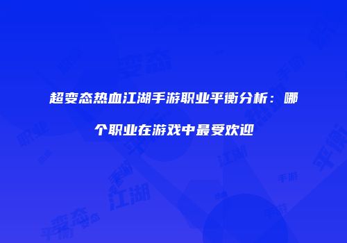 超变态热血江湖手游职业平衡分析：哪个职业在游戏中最受欢迎
