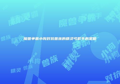 魔兽争霸小狗对抗兽族的精灵弓箭手的策略