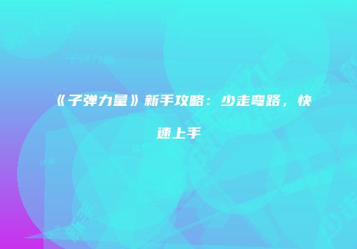 《子弹力量》新手攻略：少走弯路，快速上手