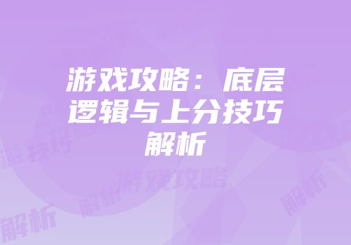 游戏攻略：底层逻辑与上分技巧解析