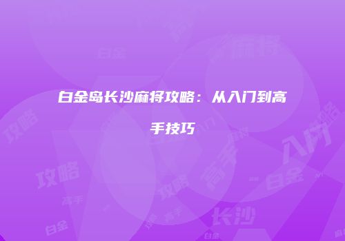 白金岛长沙麻将攻略：从入门到高手技巧