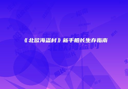 《北欧海盗村》新手船长生存指南