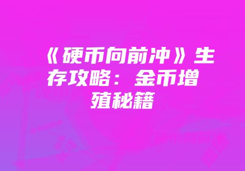 《硬币向前冲》生存攻略：金币增殖秘籍