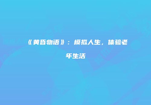 《黄昏物语》：模拟人生，体验老年生活