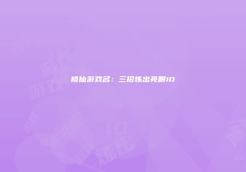 修仙游戏名：三招炼出亮眼ID