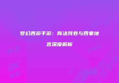 梦幻西游手游：阵法残卷与四象地宫深度解析