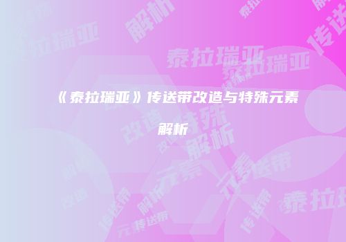 《泰拉瑞亚》传送带改造与特殊元素解析