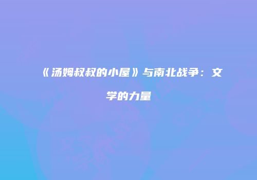 《汤姆叔叔的小屋》与南北战争：文学的力量