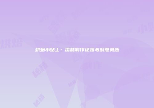 烘焙小贴士：蛋糕制作秘籍与创意灵感