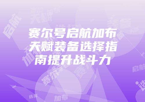 赛尔号启航加布天赋装备选择指南提升战斗力
