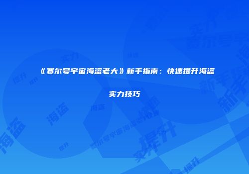 《赛尔号宇宙海盗老大》新手指南：快速提升海盗实力技巧