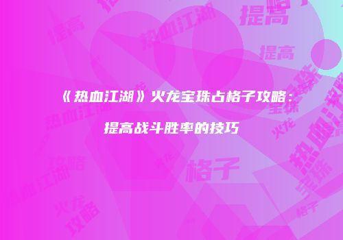 《热血江湖》火龙宝珠占格子攻略:提高战斗胜率的技巧