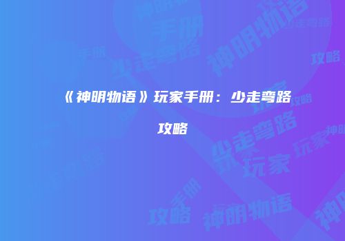 《神明物语》玩家手册：少走弯路攻略