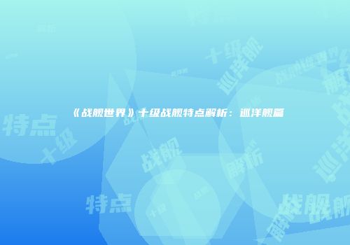 《战舰世界》十级战舰特点解析：巡洋舰篇