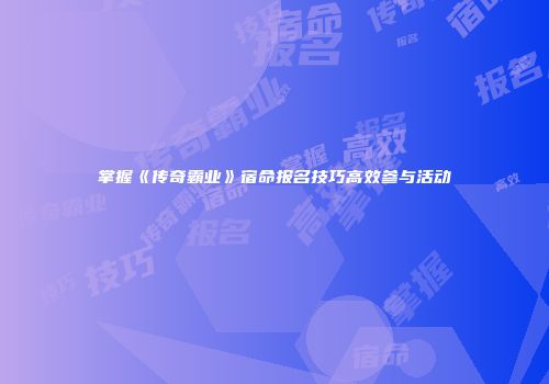 掌握《传奇霸业》宿命报名技巧高效参与活动