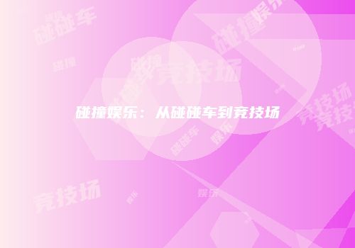 碰撞娱乐：从碰碰车到竞技场