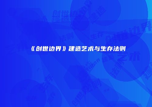 《创世边界》建造艺术与生存法则