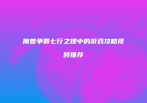 魔兽争霸七行之理中的游戏攻略视频推荐