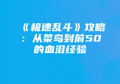 《极速乱斗》攻略：从菜鸟到前50的血泪经验