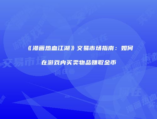 《漫画热血江湖》交易市场指南：如何在游戏内买卖物品赚取金币