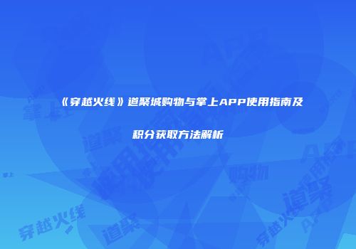 《穿越火线》道聚城购物与掌上APP使用指南及积分获取方法解析