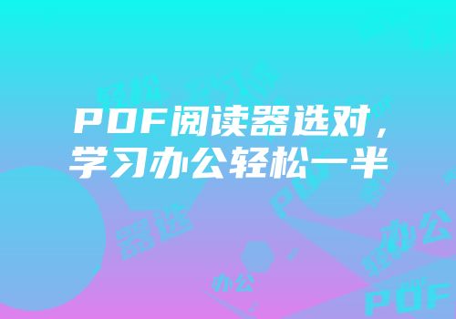 PDF阅读器选对，学习办公轻松一半