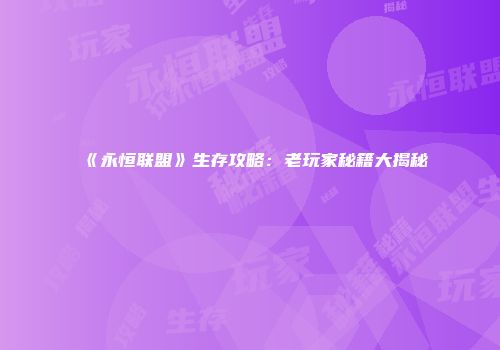 《永恒联盟》生存攻略：老玩家秘籍大揭秘