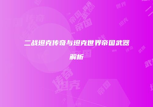 二战坦克传奇与坦克世界帝国武器解析