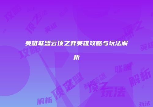 英雄联盟云顶之弈英雄攻略与玩法解析