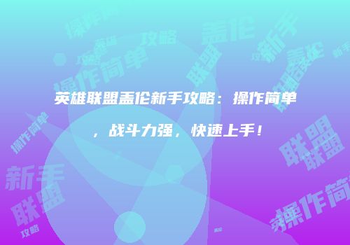 英雄联盟盖伦新手攻略：操作简单，战斗力强，快速上手！