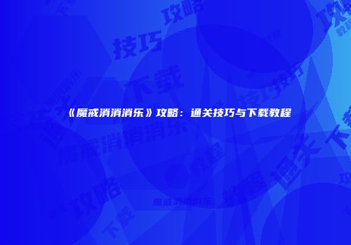 《魔戒消消消乐》攻略：通关技巧与下载教程