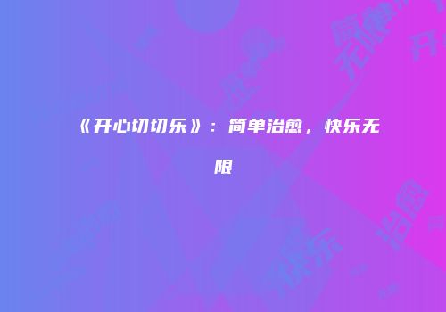 《开心切切乐》：简单治愈，快乐无限