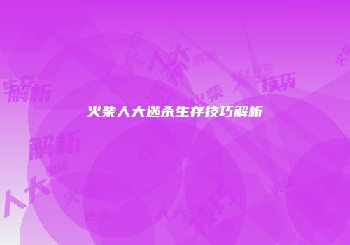 火柴人大逃杀生存技巧解析