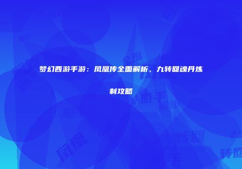 梦幻西游手游：凤凰传全面解析，九转回魂丹炼制攻略