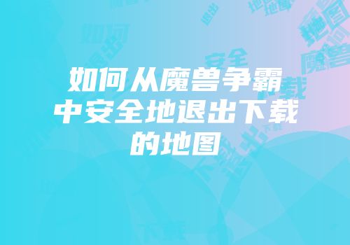 如何从魔兽争霸中安全地退出下载的地图