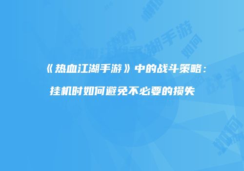 《热血江湖手游》中的战斗策略：挂机时如何避免不必要的损失