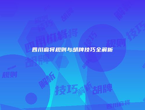 四川麻将规则与胡牌技巧全解析
